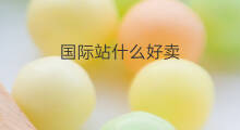 国际站什么好卖 什么叫做国际站
