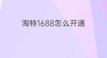 淘特1688怎么开通 淘特怎么开通拉新