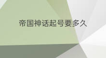 帝国神话起号要多久 帝国神话如何起号