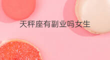 天秤座有副业吗女生 天秤座有副业吗女