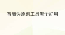 智能伪原创工具哪个好用 哪个伪原创工具免费好用