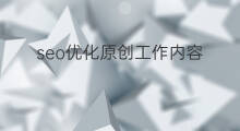 seo优化原创工作内容 seo内容优化方案