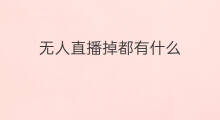 无人直播掉都有什么 无人直播都有什么玩法