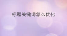 标题关键词怎么优化 优化标题关键词