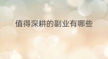 值得深耕的副业有哪些 值得深耕的副业是什么