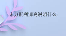 未分配利润高说明什么 未分配利润减少说明什么