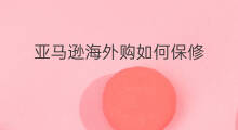 亚马逊海外购如何保修 亚马逊海外购多久