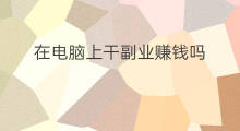 在电脑上干副业赚钱吗 怎样在电脑上赚钱