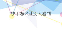 快手怎么让别人看到 怎么让别人看到快手橱窗