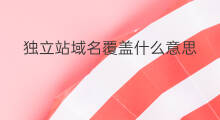 独立站域名覆盖什么意思 独立站用什么域名