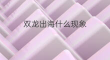 双龙出海什么现象 双龙出海什么生肖
