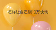 怎样让自己赚10万块钱 怎么让自己赚10万块钱