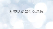 社交活动是什么意思 怎么社交活动