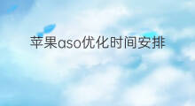 苹果aso优化时间安排 苹果Aso优化量级安排