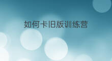 如何卡旧版训练营 300怎么卡训练营