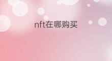 nft在哪购买 NFT购买技巧