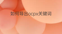 如何导出ocpx关键词 如何导出直通车关键词