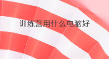 训练营用什么电脑好 训练营用什么手机好