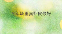今年哪里卖虾皮最好 今年哪里卖虾皮的多