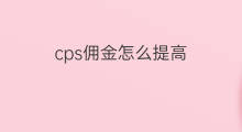 cps佣金怎么提高 怎么提高cps