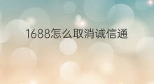 1688怎么取消诚信通 1688诚信通代表什么