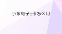 京东电子e卡怎么用 电子京东e卡怎么转让变现