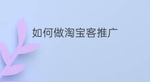 如何做淘宝客推广 淘客如何推广淘宝客