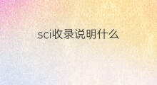 sci收录说明什么 SCI收录属于什么收录