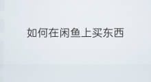 如何在闲鱼上买东西 如何在闲鱼买东西