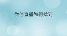 微信直播如何找到 如何找到微信直播的订单