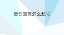 餐饮直播怎么起号 餐饮怎么起号