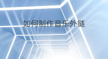 如何制作音乐外链 怎样制作音乐外链