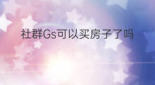 社群Gs可以买房子了吗 年赚10万怎么买房子
