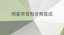 明星带货有没有提成 刘耕宏有没有带货