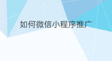 如何微信小程序推广 怎么推广微信小程序