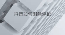 抖音如何删除评论 如何抖音删除评论