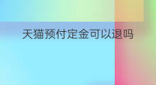 天猫预付定金可以退吗 天猫预定定金怎么退