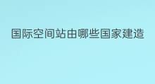 国际空间站由哪些国家建造 国际空间站拒绝哪些国家
