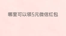 哪里可以领5元微信红包 哪里有免费微信红包领