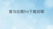 喜马拉雅fm下载到哪 怎样下载喜马拉雅fm