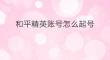 和平精英账号怎么起号 和平精英号怎么起