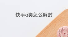快手a类怎么解封 快手官方解封账号怎么解封