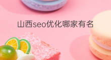山西seo优化哪家有名 seo优化哪家有名