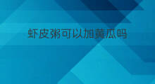 虾皮粥可以加黄瓜吗 黄瓜汤可以加虾皮寒凉吗