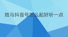 姓马抖音号怎么起好听一点 酒吧怎么起号好听点