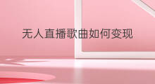 无人直播歌曲如何变现 无人音乐直播如何变现