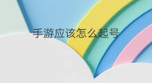 手游应该怎么起号 手游账号怎么起号
