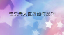 音乐无人直播如何操作 无人音乐直播怎么操作