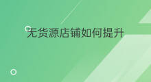 无货源店铺如何提升 无货源店铺如何