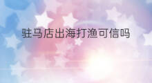 驻马店出海打渔可信吗 驻马店老乡怎么出海的呢